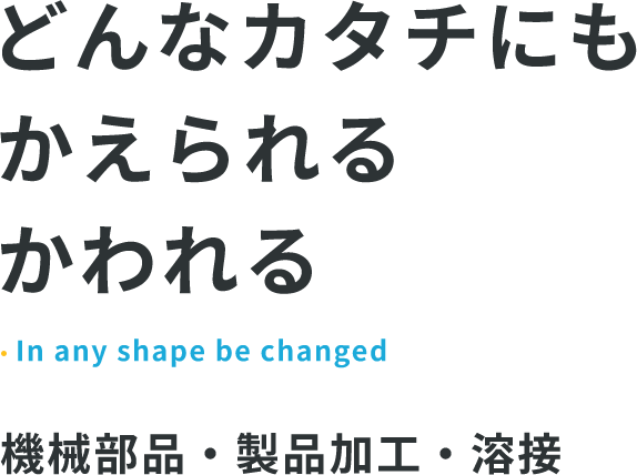 どんなカタチにもかえられる、かわれる 機械部品・製品加工・溶接